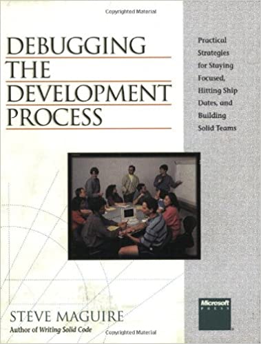Debugging the Development Process : Practical Strategies for Staying Focused, Hitting Ship Dates, and Building Solid Teams