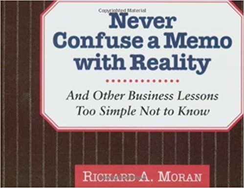 Never Confuse a Memo With Reality: And Other Business Lessons Too Simple Not to Know